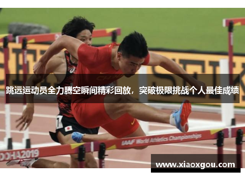 跳远运动员全力腾空瞬间精彩回放，突破极限挑战个人最佳成绩