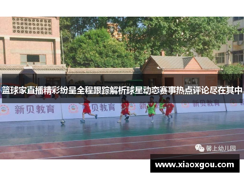 篮球家直播精彩纷呈全程跟踪解析球星动态赛事热点评论尽在其中