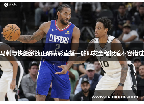 马刺与快船激战正酣精彩直播一触即发全程报道不容错过