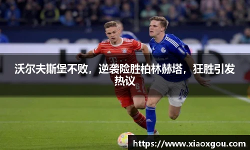 沃尔夫斯堡不败，逆袭险胜柏林赫塔，狂胜引发热议