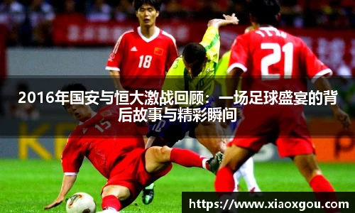 2016年国安与恒大激战回顾：一场足球盛宴的背后故事与精彩瞬间