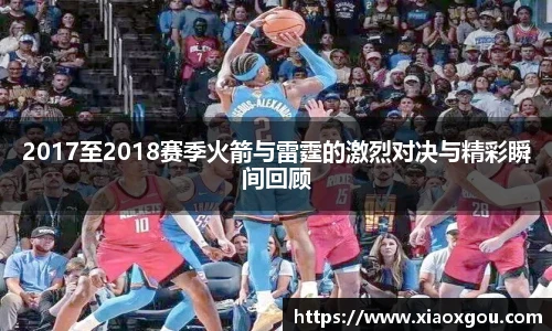 2017至2018赛季火箭与雷霆的激烈对决与精彩瞬间回顾