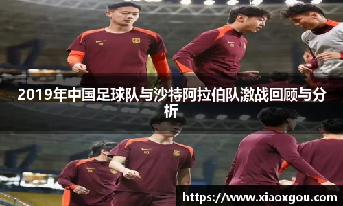 2019年中国足球队与沙特阿拉伯队激战回顾与分析