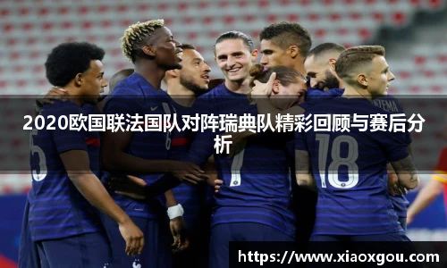 2020欧国联法国队对阵瑞典队精彩回顾与赛后分析
