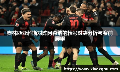 奥林匹亚科斯对阵阿森纳的精彩对决分析与赛前展望